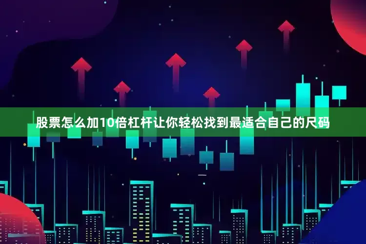 股票怎么加10倍杠杆让你轻松找到最适合自己的尺码