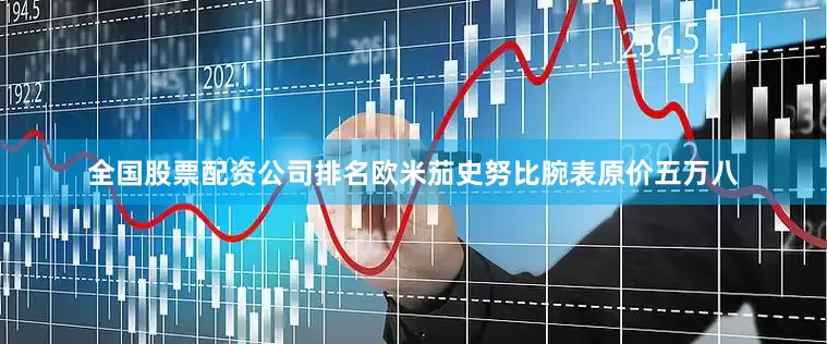 全国股票配资公司排名欧米茄史努比腕表原价五万八