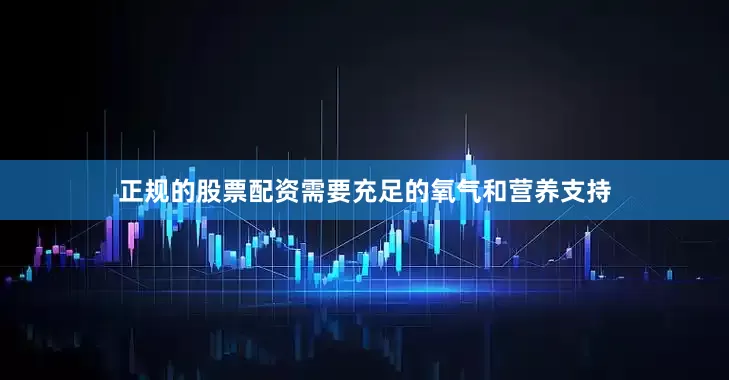 正规的股票配资需要充足的氧气和营养支持