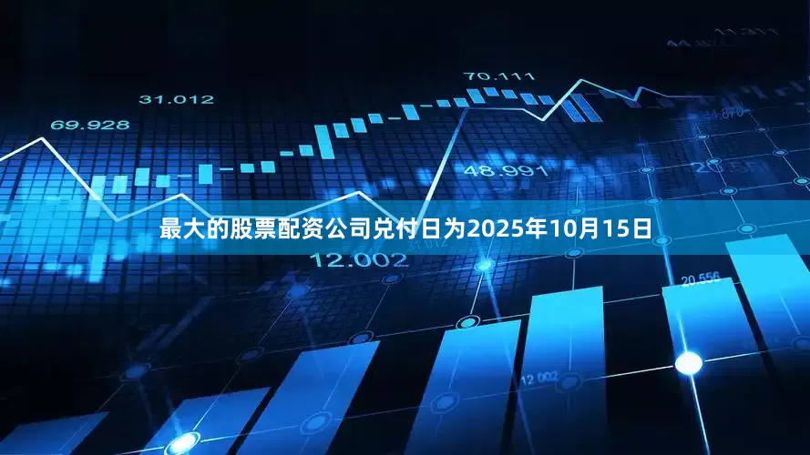 最大的股票配资公司兑付日为2025年10月15日