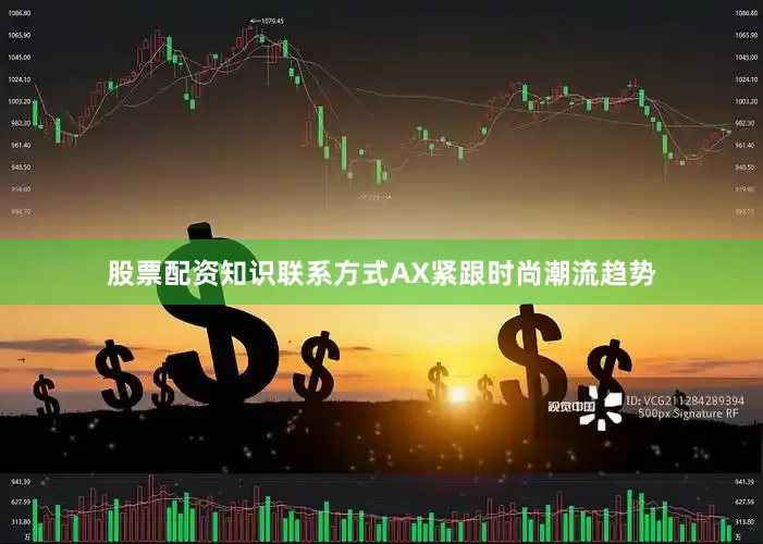 股票配资知识联系方式AX紧跟时尚潮流趋势