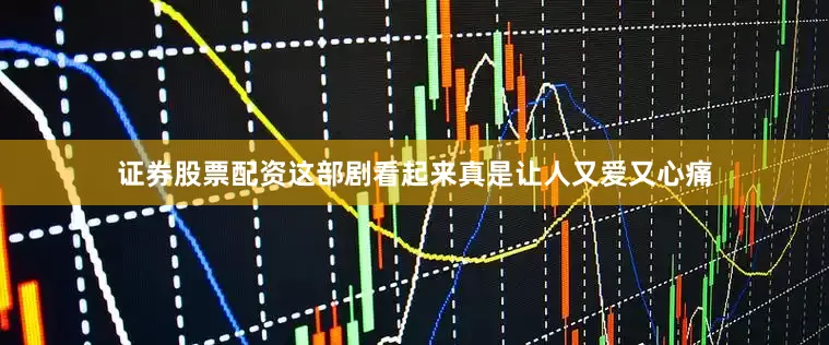 证券股票配资这部剧看起来真是让人又爱又心痛