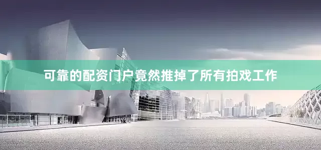 可靠的配资门户竟然推掉了所有拍戏工作