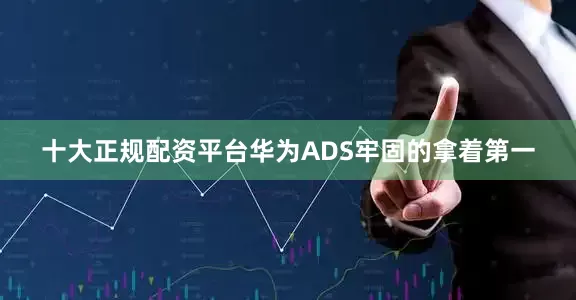 十大正规配资平台华为ADS牢固的拿着第一
