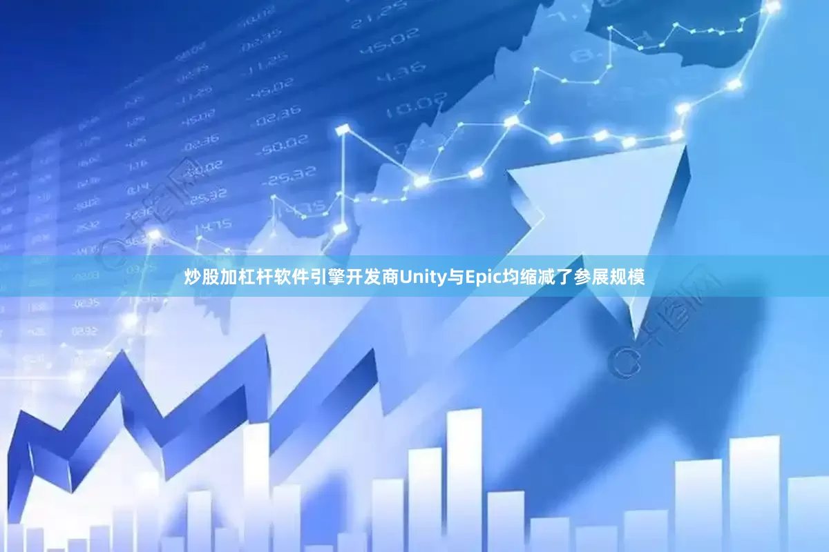 炒股加杠杆软件引擎开发商Unity与Epic均缩减了参展规模